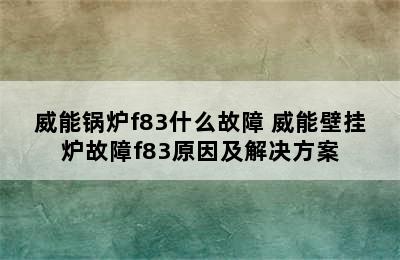 威能锅炉f83什么故障 威能壁挂炉故障f83原因及解决方案